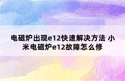 电磁炉出现e12快速解决方法 小米电磁炉e12故障怎么修